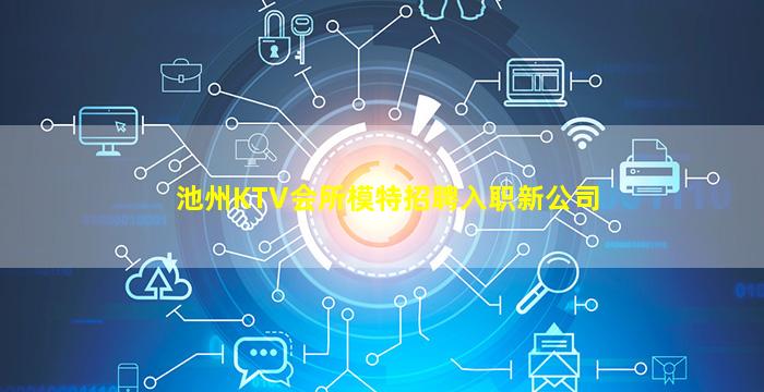 池州KTV会所模特招聘入职新公司